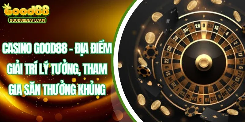 Tham gia sảnh Casino GOOD88 là thương hiệu nổi bật trong lĩnh vực cá cược trực tuyến