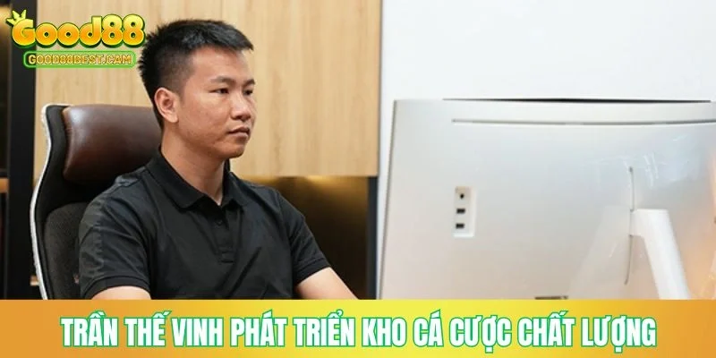 Trần Thế Vinh phát triển kho cá cược chất lượng