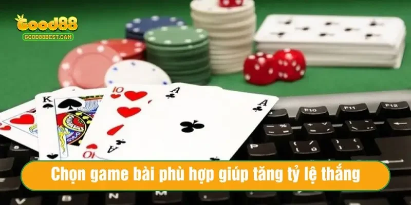 Chọn game bài phù hợp giúp tăng tỷ lệ thắng
