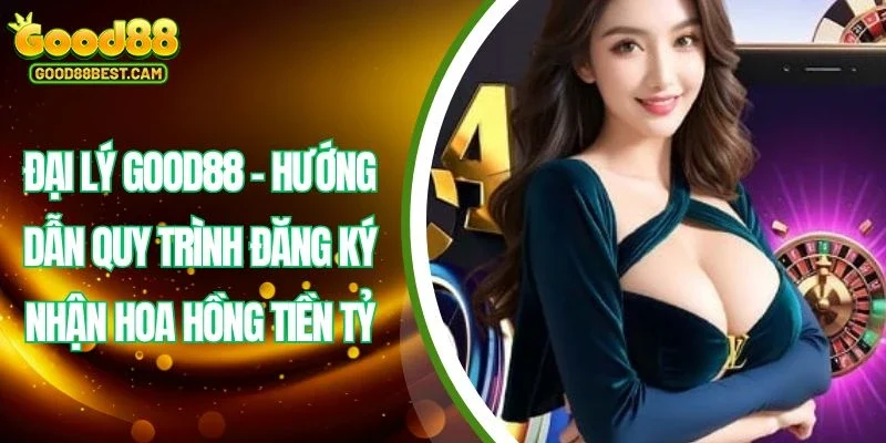 Đại lý GOOD88 là chương trình tuyệt vời cho mọi đối tượng