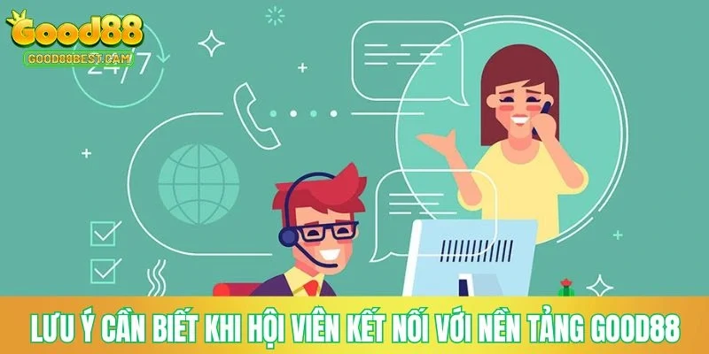 Lưu ý cần biết khi hội viên kết nối với nền tảng GOOD88