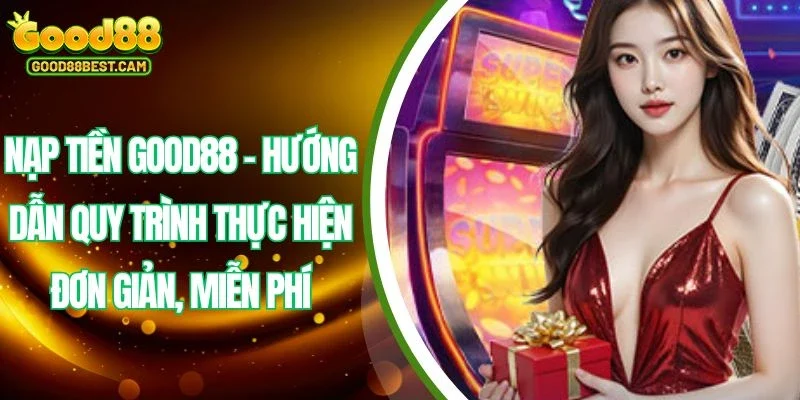 Nạp tiền GOOD88 là bước quan trọng giúp cho hội viên cần phải nắm