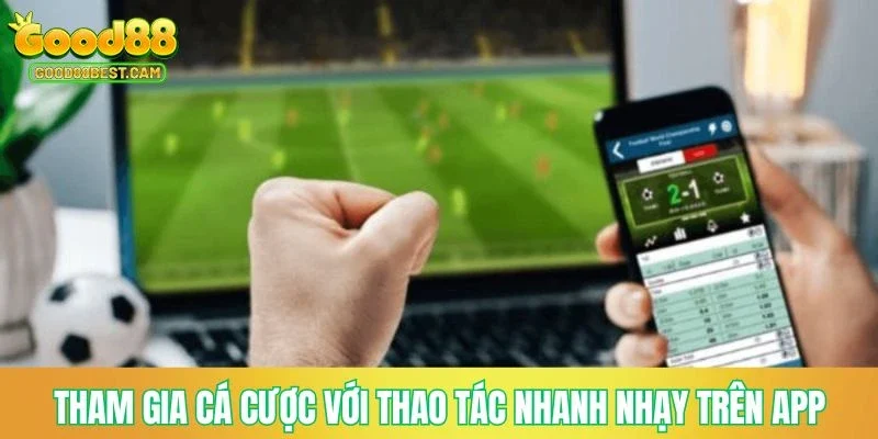 Tham gia cá cược với thao tác nhanh nhạy trên app